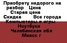 Приобрету недорого на разбор › Цена ­ 1 000 › Старая цена ­ 500 › Скидка ­ 5 - Все города Компьютеры и игры » Ноутбуки   . Челябинская обл.,Миасс г.